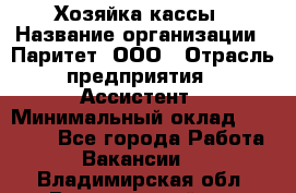 Хозяйка кассы › Название организации ­ Паритет, ООО › Отрасль предприятия ­ Ассистент › Минимальный оклад ­ 27 000 - Все города Работа » Вакансии   . Владимирская обл.,Вязниковский р-н